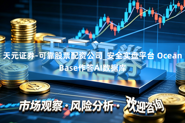 天元证券-可靠股票配资公司_安全实盘平台 OceanBase作答AI数据库