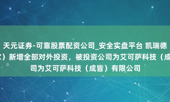 天元证券-可靠股票配资公司_安全实盘平台 凯瑞德（002072.SZ）新增全部对外投资，被投资公司为艾可萨科技（成皆）有限公司